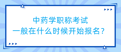 中藥學(xué)職稱考試一般在什么時候開始報名？