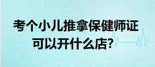 考個(gè)小兒推拿保健師證可以開(kāi)什么店？