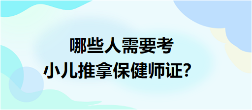 哪些人需要考小兒推拿保健師證？