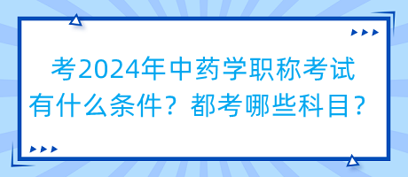 考2024年中藥學(xué)職稱考試有什么條件？都考哪些科目？