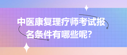 中醫(yī)康復(fù)理療師考試報(bào)名條件有哪些呢？