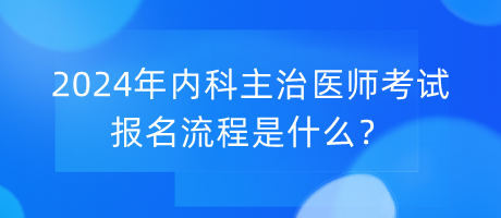 2024年內(nèi)科主治醫(yī)師考試報名流程是什么？