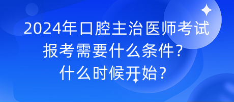 2024年口腔主治醫(yī)師考試報(bào)考需要什么條件？什么時(shí)候開始？