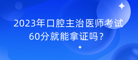 2023年口腔主治醫(yī)師考試60分就能拿證嗎？