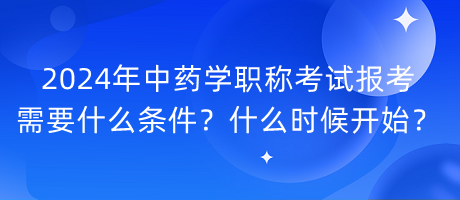 2024年中藥學(xué)職稱(chēng)考試報(bào)考需要什么條件？什么時(shí)候開(kāi)始？