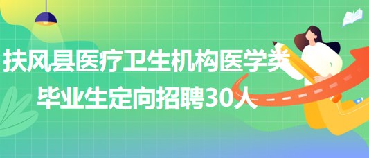 寶雞市扶風縣醫(yī)療衛(wèi)生機構2023年醫(yī)學類畢業(yè)生定向招聘30人