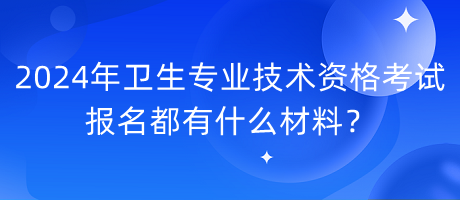 2024年衛(wèi)生專業(yè)技術(shù)資格考試報名都有什么材料？
