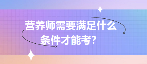 營養(yǎng)師需要滿足什么條件才能考？