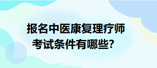 報(bào)名中醫(yī)康復(fù)理療師考試條件有哪些？