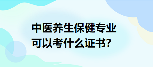 中醫(yī)養(yǎng)生保健專(zhuān)業(yè)可以考什么證書(shū)？