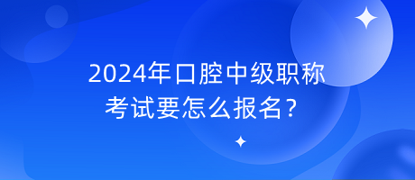 2024年口腔中級(jí)職稱考試要怎么報(bào)名？