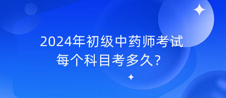 2024年初級中藥師考試每個科目考多久？