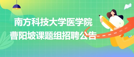 南方科技大學(xué)醫(yī)學(xué)院曹陽坡課題組招聘博士后2名、科研助理2名