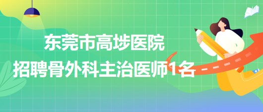 東莞市高埗醫(yī)院2023年6月招聘骨外科主治醫(yī)師1名