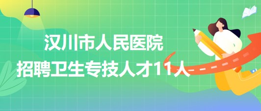 孝感市漢川市人民醫(yī)院2023年第2批次招聘衛(wèi)生專(zhuān)技人才11人