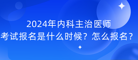 2024年內(nèi)科主治醫(yī)師考試報(bào)名是什么時(shí)候？怎么報(bào)名？