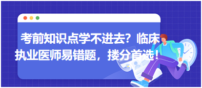 考前知識(shí)點(diǎn)學(xué)不進(jìn)去？臨床執(zhí)業(yè)醫(yī)師易錯(cuò)題，含解析更易讀懂，摟分首選！