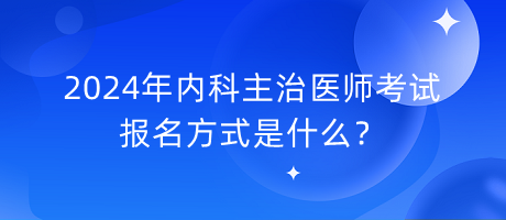 2024年內(nèi)科主治醫(yī)師考試報名方式是什么？
