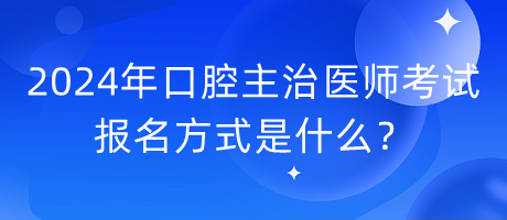2024年口腔主治醫(yī)師考試報名方式是什么？