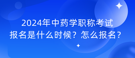 2024年中藥學(xué)職稱考試報名是什么時候？怎么報名？