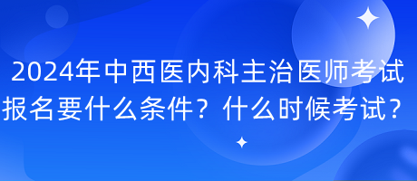 2024年中西醫(yī)內(nèi)科主治醫(yī)師考試報(bào)名要什么條件？什么時(shí)候考試？