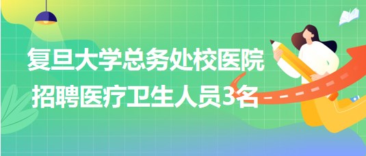 復旦大學總務處校醫(yī)院招聘醫(yī)療衛(wèi)生人員3名