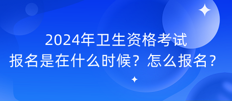 2024年衛(wèi)生資格考試報(bào)名是在什么時候？怎么報(bào)名？