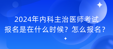 2024年內(nèi)科主治醫(yī)師考試報(bào)名是在什么時(shí)候？怎么報(bào)名？