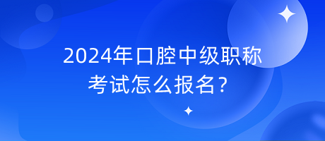 2024年口腔中級(jí)職稱考試怎么報(bào)名？