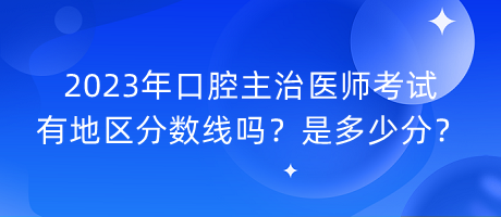 2023年口腔主治醫(yī)師考試有地區(qū)分?jǐn)?shù)線嗎？是多少分？