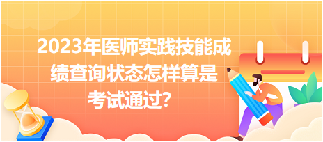 2023年醫(yī)師實(shí)踐技能成績查詢狀態(tài)怎樣算是考試通過？