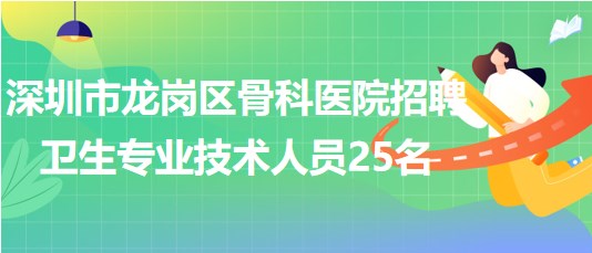 深圳市龍崗區(qū)骨科醫(yī)院2023年招聘衛(wèi)生專業(yè)技術(shù)人員25名