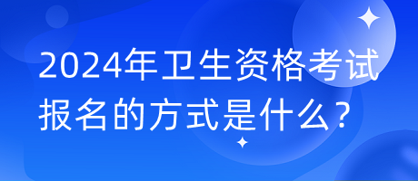 2024年衛(wèi)生資格考試報名的方式是什么？