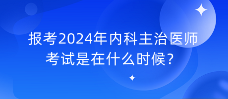 報(bào)考2024年內(nèi)科主治醫(yī)師考試是在什么時(shí)候？