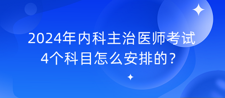 2024年內(nèi)科主治醫(yī)師考試4個科目怎么安排的？