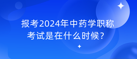報(bào)考2024年中藥學(xué)職稱考試是在什么時(shí)候？