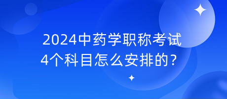 2024中藥學(xué)職稱考試4個(gè)科目怎么安排的？