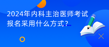 2024年內(nèi)科主治醫(yī)師考試報(bào)名采用什么方式？