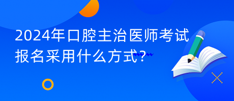 2024年口腔主治醫(yī)師考試報(bào)名采用什么方式？