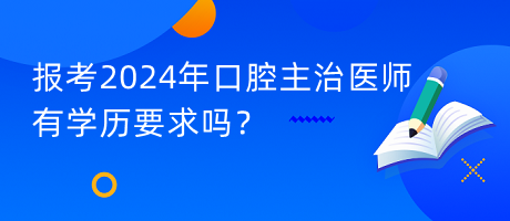 報考2024年口腔主治醫(yī)師有學歷要求嗎？