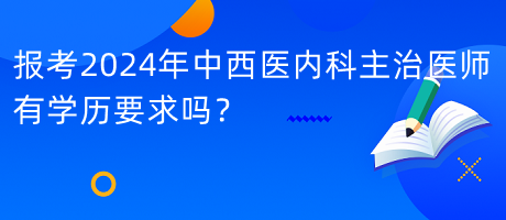 報(bào)考2024年中西醫(yī)內(nèi)科主治醫(yī)師有學(xué)歷要求嗎？