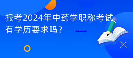 報考2024年中藥學職稱考試有學歷要求嗎？