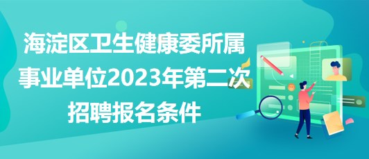 北京海淀區(qū)衛(wèi)生健康委所屬事業(yè)單位2023年第二次招聘報(bào)名條件