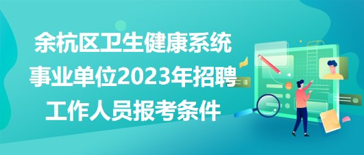 杭州市余杭區(qū)衛(wèi)生健康系統(tǒng)事業(yè)單位2023年招聘工作人員報(bào)考條件