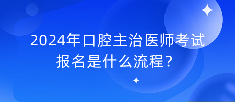 2024年口腔主治醫(yī)師考試報名是什么流程？