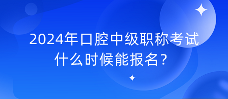 2024年口腔中級職稱考試什么時候能報名？