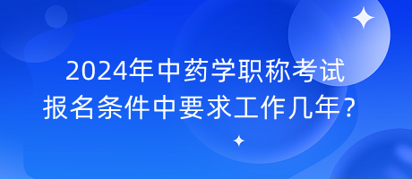 2024年中藥學(xué)職稱考試報(bào)名條件中要求工作幾年？