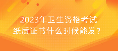 2023年衛(wèi)生資格考試紙質(zhì)證書什么時(shí)候能發(fā)？