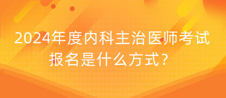2024年度內(nèi)科主治醫(yī)師考試報名是什么方式？