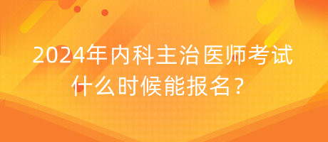 2024年內(nèi)科主治醫(yī)師考試什么時(shí)候能報(bào)名？